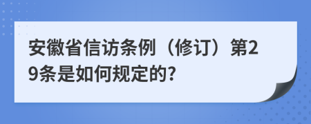 安徽省信访条例（修订）第29条是如何规定的?