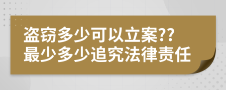 盗窃多少可以立案??最少多少追究法律责任