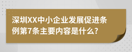 深圳XX中小企业发展促进条例第7条主要内容是什么?