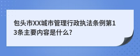 包头市XX城市管理行政执法条例第13条主要内容是什么?