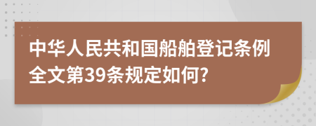 中华人民共和国船舶登记条例全文第39条规定如何?