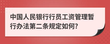 中国人民银行行员工资管理暂行办法第二条规定如何?