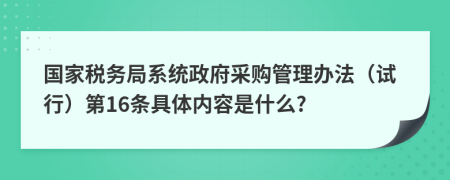 国家税务局系统政府采购管理办法（试行）第16条具体内容是什么?