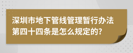 深圳市地下管线管理暂行办法第四十四条是怎么规定的?