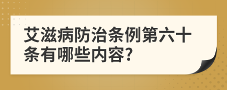 艾滋病防治条例第六十条有哪些内容?