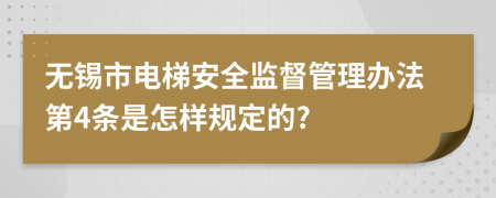 无锡市电梯安全监督管理办法第4条是怎样规定的?