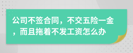 公司不签合同，不交五险一金，而且拖着不发工资怎么办