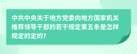 中共中央关于地方党委向地方国家机关推荐领导干部的若干规定第五条是怎样规定的定的？