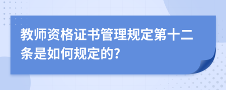 教师资格证书管理规定第十二条是如何规定的?
