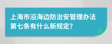 上海市沿海边防治安管理办法第七条有什么新规定?