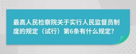 最高人民检察院关于实行人民监督员制度的规定（试行）第6条有什么规定?