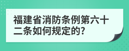 福建省消防条例第六十二条如何规定的?