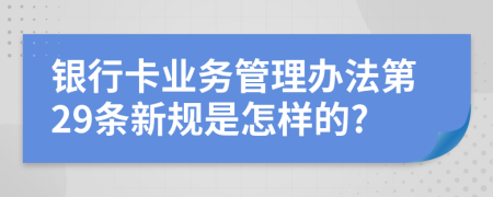 银行卡业务管理办法第29条新规是怎样的?