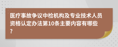 医疗事故争议中检机构及专业技术人员资格认定办法第10条主要内容有哪些?