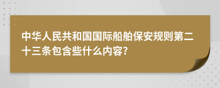 中华人民共和国国际船舶保安规则第二十三条包含些什么内容?