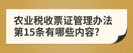 农业税收票证管理办法第15条有哪些内容?