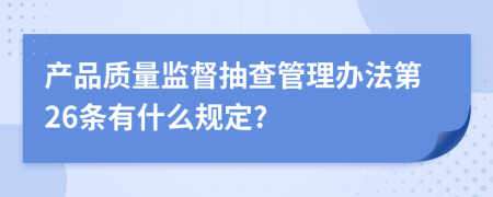 产品质量监督抽查管理办法第26条有什么规定?