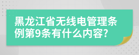 黑龙江省无线电管理条例第9条有什么内容?