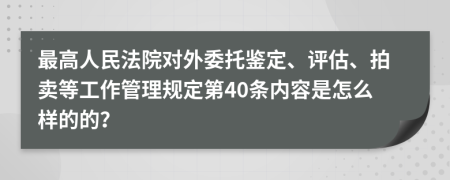 最高人民法院对外委托鉴定、评估、拍卖等工作管理规定第40条内容是怎么样的的？