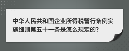 中华人民共和国企业所得税暂行条例实施细则第五十一条是怎么规定的?