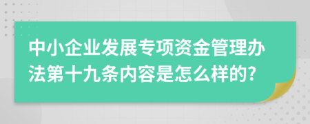 中小企业发展专项资金管理办法第十九条内容是怎么样的?