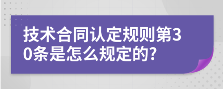 技术合同认定规则第30条是怎么规定的?