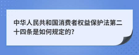 中华人民共和国消费者权益保护法第二十四条是如何规定的?