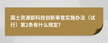 国土资源部科技创新审查实施办法（试行）第2条有什么规定?