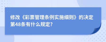 修改《彩票管理条例实施细则》的决定第48条有什么规定?