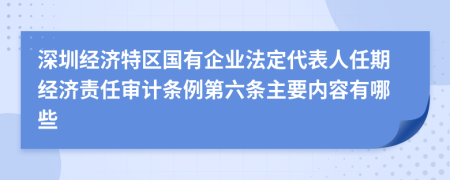 深圳经济特区国有企业法定代表人任期经济责任审计条例第六条主要内容有哪些