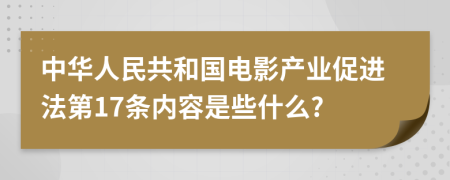 中华人民共和国电影产业促进法第17条内容是些什么?