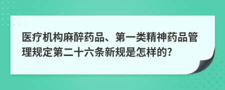 医疗机构麻醉药品、第一类精神药品管理规定第二十六条新规是怎样的?