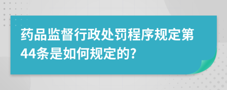 药品监督行政处罚程序规定第44条是如何规定的?