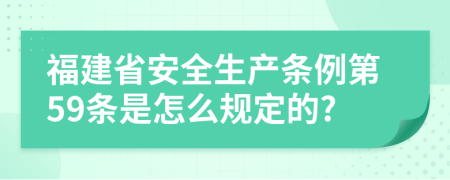 福建省安全生产条例第59条是怎么规定的?