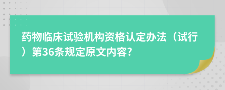 药物临床试验机构资格认定办法（试行）第36条规定原文内容?