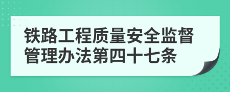 铁路工程质量安全监督管理办法第四十七条