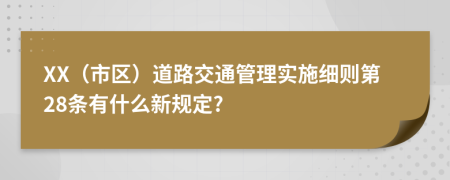 XX（市区）道路交通管理实施细则第28条有什么新规定?