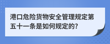 港口危险货物安全管理规定第五十一条是如何规定的?