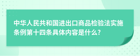 中华人民共和国进出口商品检验法实施条例第十四条具体内容是什么?