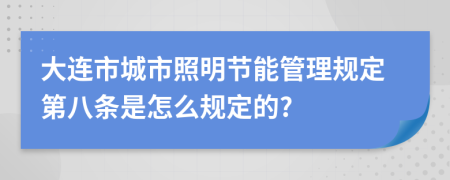 大连市城市照明节能管理规定第八条是怎么规定的?