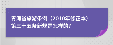 青海省旅游条例（2010年修正本）第三十五条新规是怎样的?