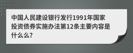 中国人民建设银行发行1991年国家投资债券实施办法第12条主要内容是什么么？