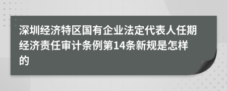 深圳经济特区国有企业法定代表人任期经济责任审计条例第14条新规是怎样的