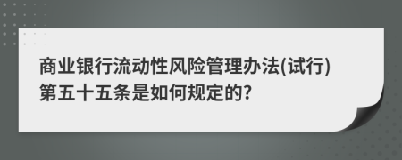 商业银行流动性风险管理办法(试行)第五十五条是如何规定的?