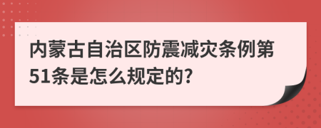 内蒙古自治区防震减灾条例第51条是怎么规定的?