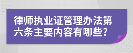 律师执业证管理办法第六条主要内容有哪些?