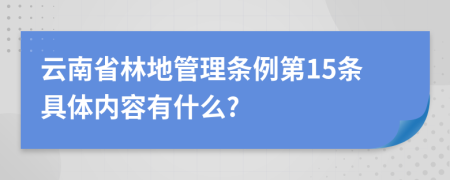 云南省林地管理条例第15条具体内容有什么?