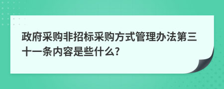 政府采购非招标采购方式管理办法第三十一条内容是些什么?