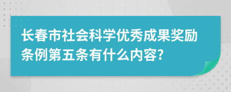 长春市社会科学优秀成果奖励条例第五条有什么内容?