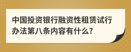 中国投资银行融资性租赁试行办法第八条内容有什么?